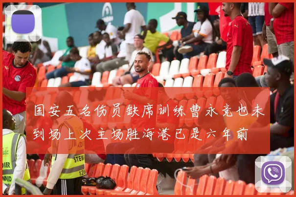 国安五名伤员缺席训练曹永竞也未到场上次主场胜海港已是六年前