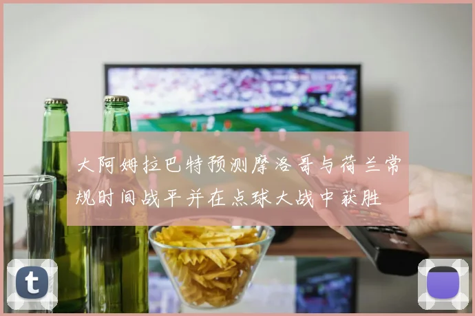 大阿姆拉巴特预测摩洛哥与荷兰常规时间战平并在点球大战中获胜