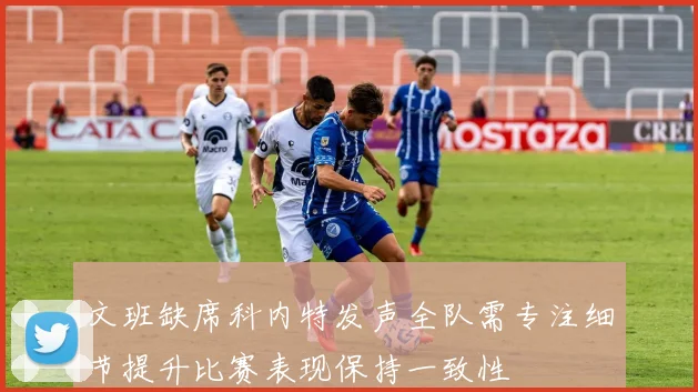 文班缺席科内特发声全队需专注细节提升比赛表现保持一致性