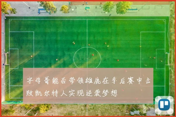 字母哥能否带领雄鹿在季后赛中击败凯尔特人实现逆袭梦想