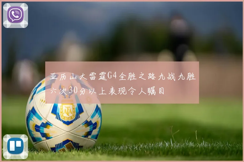 亚历山大雷霆G4全胜之路九战九胜六次30分以上表现令人瞩目