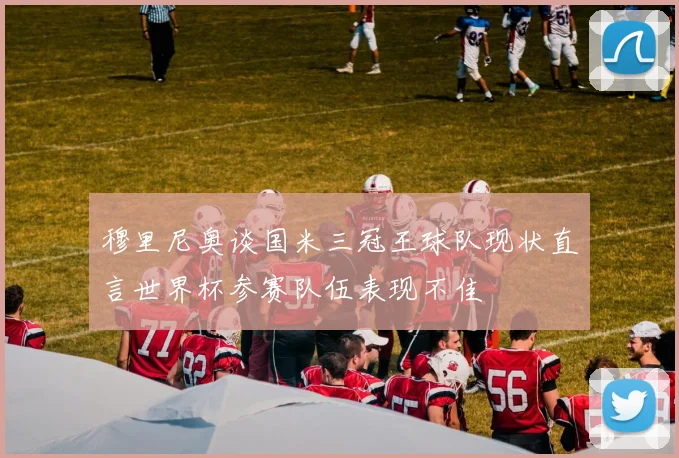 穆里尼奥谈国米三冠王球队现状直言世界杯参赛队伍表现不佳