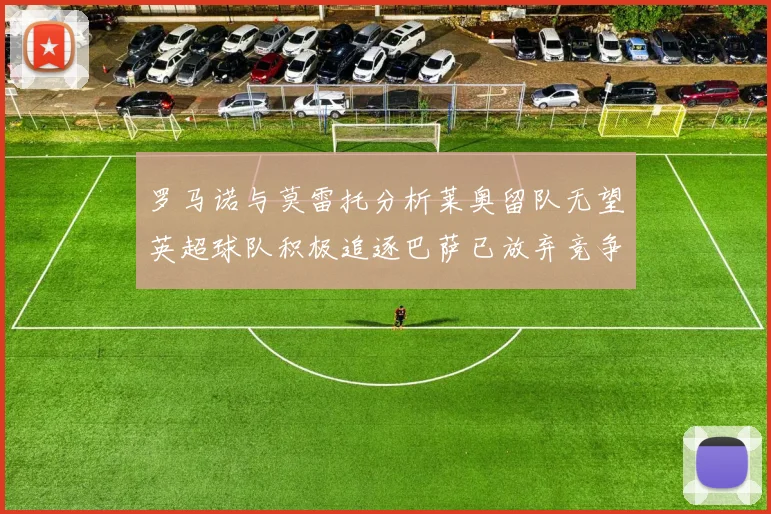 罗马诺与莫雷托分析莱奥留队无望英超球队积极追逐巴萨已放弃竞争