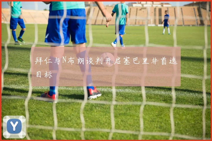 拜仁与N布朗谈判开启塞巴里非首选目标