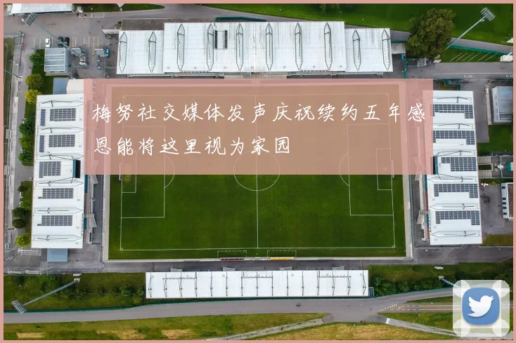 梅努社交媒体发声庆祝续约五年感恩能将这里视为家园